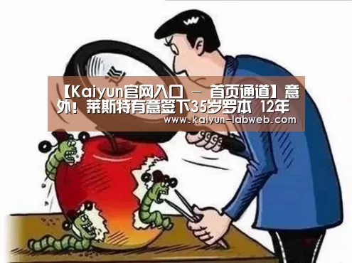 【Kaiyun官网入口 - 首页通道】意外！莱斯特有意签下3