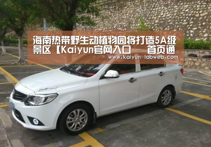 海南热带野生动植物园将打造5A级景区【Kaiyun官网入口 